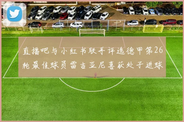 直播吧与小红书联手评选德甲第26轮最佳球员雷吉亚尼喜获处子进球荣耀
