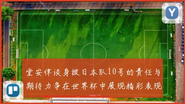 堂安律谈身披日本队10号的责任与期待力争在世界杯中展现精彩表现