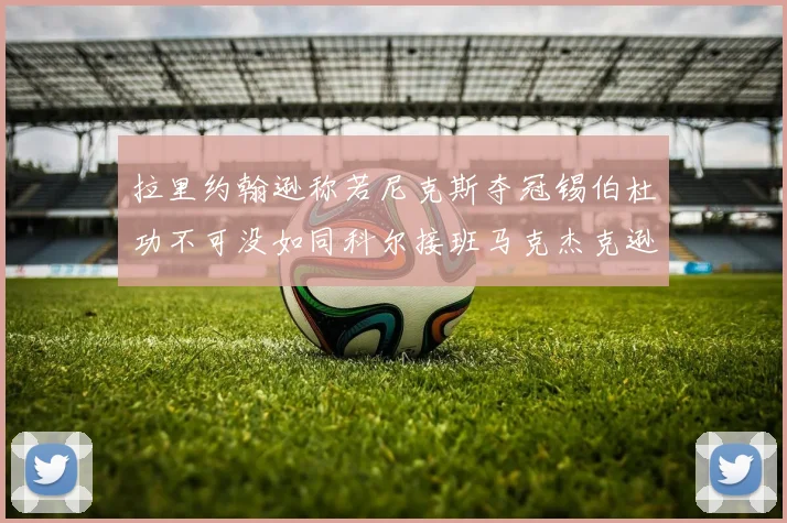 拉里约翰逊称若尼克斯夺冠锡伯杜功不可没如同科尔接班马克杰克逊