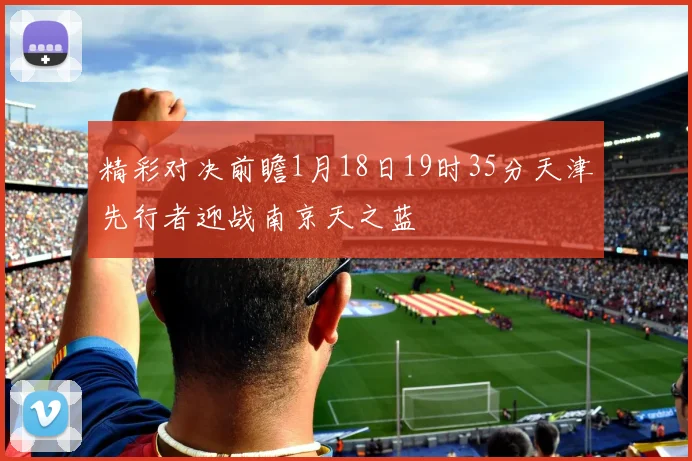 精彩对决前瞻1月18日19时35分天津先行者迎战南京天之蓝