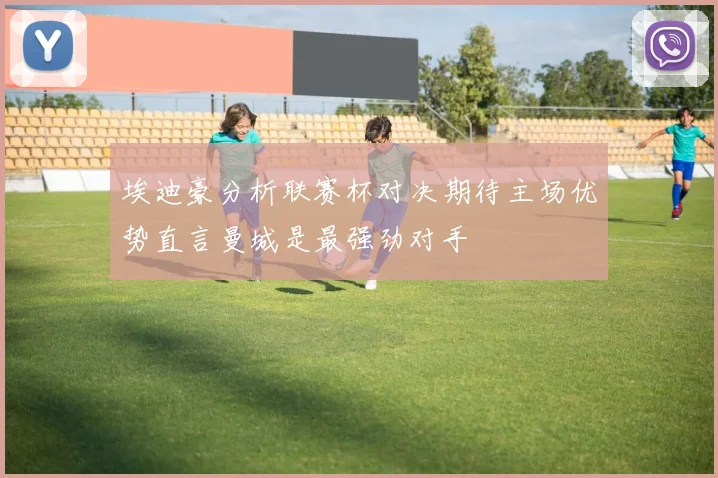 埃迪豪分析联赛杯对决期待主场优势直言曼城是最强劲对手