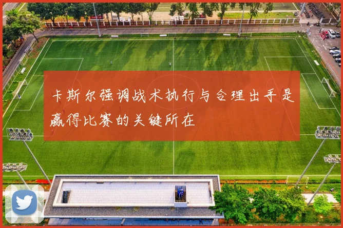 卡斯尔强调战术执行与合理出手是赢得比赛的关键所在