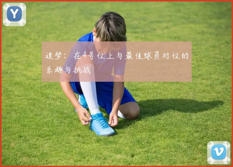 追梦：在4号位上与最佳球员对位的乐趣与挑战